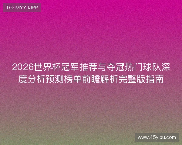 2026世界杯冠军推荐与夺冠热门球队深度分析预测榜单前瞻解析完整版指南